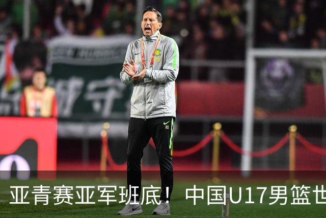 亚青赛亚军班底！中国U17男篮世界杯14人大名单 张懿赵杰赵博新领衔