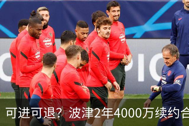 可进可退？波津2年4000万续约合同每个赛季都只有300万保障