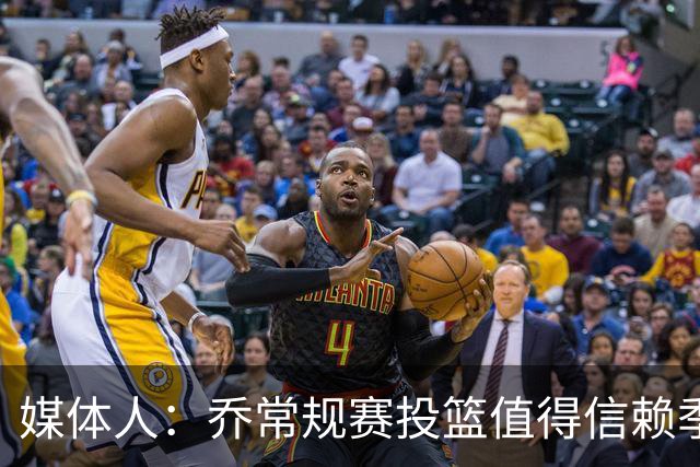 媒体人：乔常规赛投篮值得信赖季后赛拉胯 活塞后续目标指向希罗