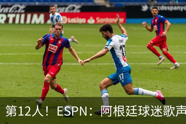 第12人！ESPN：阿根廷球迷歌声从未中断 唱着"想看到第4颗星闪耀"