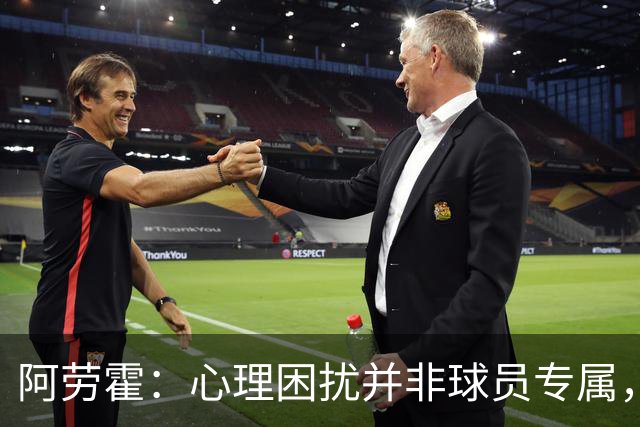 阿劳霍：心理困扰并非球员专属，整个社会很多人都承受同样的煎熬